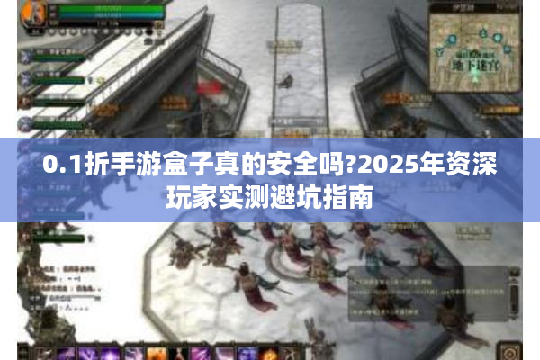 0.1折手游盒子真的安全吗?2025年资深玩家实测避坑指南