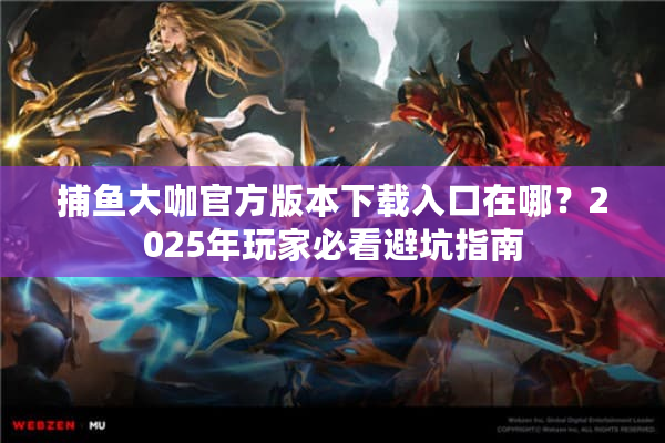 捕鱼大咖官方版本下载入口在哪？2025年玩家必看避坑指南