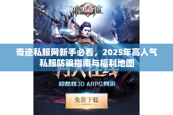奇迹私服网新手必看，2025年高人气私服防骗指南与福利地图