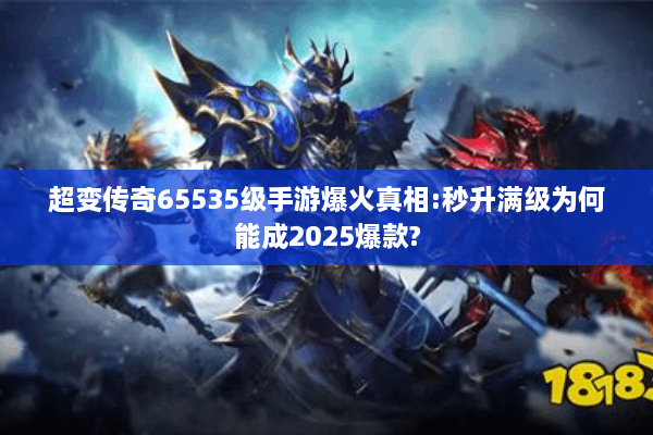 超变传奇65535级手游爆火真相:秒升满级为何能成2025爆款? 超变传奇65535级手游爆火真相:秒升满级为何能成2025爆款?