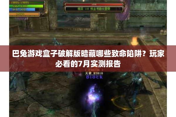 巴兔游戏盒子破解版暗藏哪些致命陷阱？玩家必看的7月实测报告