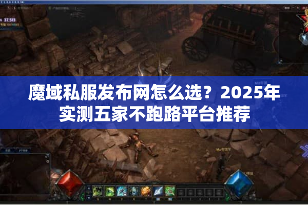 魔域私服发布网怎么选？2025年实测五家不跑路平台推荐