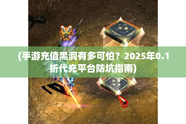 (手游充值黑洞有多可怕？2025年0.1折代充平台防坑指南)