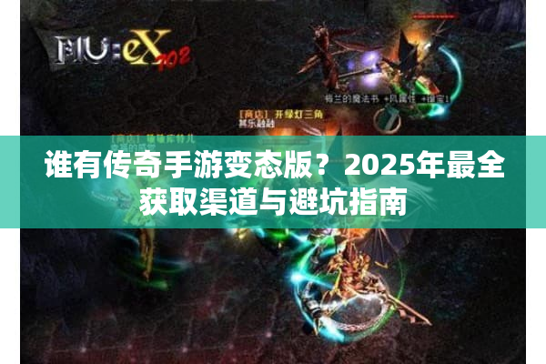 谁有传奇手游变态版？2025年最全获取渠道与避坑指南