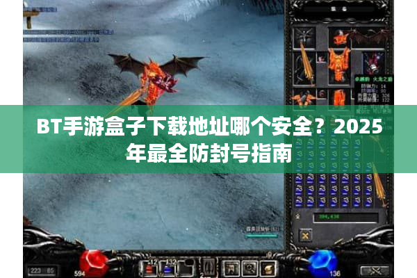 BT手游盒子下载地址哪个安全？2025年最全防封号指南