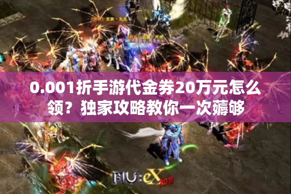0.001折手游代金券20万元怎么领？独家攻略教你一次薅够
