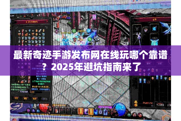 最新奇迹手游发布网在线玩哪个靠谱?2025年避坑指南来了 最新奇迹手游发布网在线玩哪个靠谱?2025年避坑指南来了