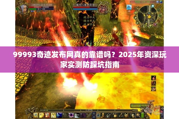 99993奇迹发布网真的靠谱吗？2025年资深玩家实测防踩坑指南