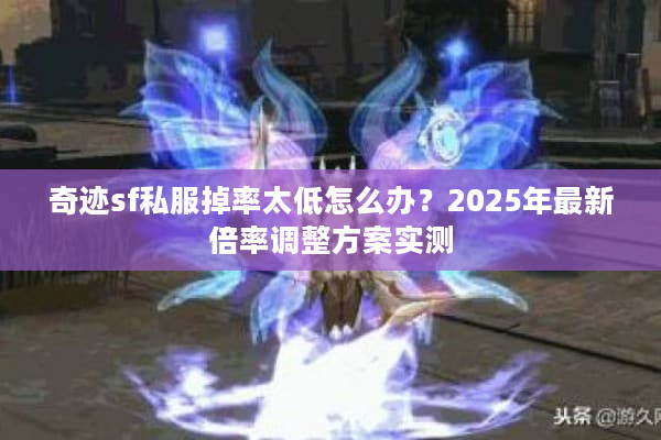 奇迹sf私服掉率太低怎么办？2025年最新倍率调整方案实测