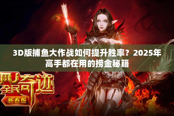 3D版捕鱼大作战如何提升胜率?2025年高手都在用的捞金秘籍 3D版捕鱼大作战如何提升胜率?2025年高手都在用的捞金秘籍