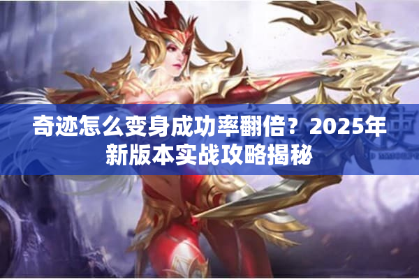 奇迹怎么变身成功率翻倍？2025年新版本实战攻略揭秘