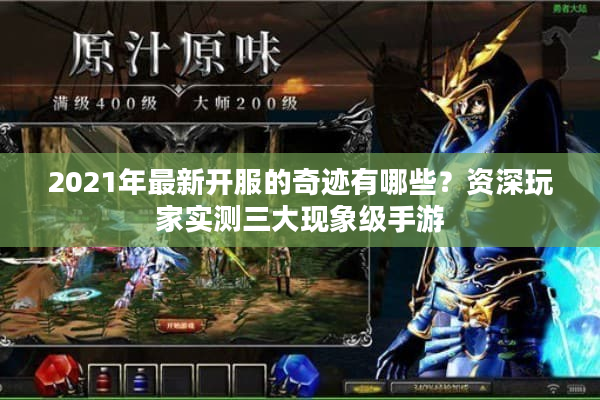 2021年最新开服的奇迹有哪些?资深玩家实测三大现象级手游 2021年最新开服的奇迹有哪些?资深玩家实测三大现象级手游