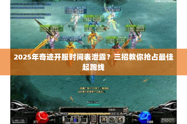 2025年奇迹开服时间表泄露？三招教你抢占最佳起跑线