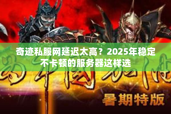 奇迹私服网延迟太高？2025年稳定不卡顿的服务器这样选