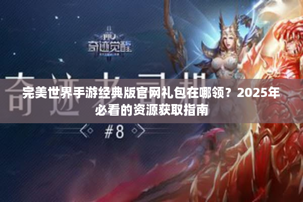 完美世界手游经典版官网礼包在哪领？2025年必看的资源获取指南