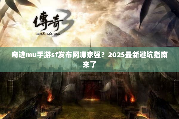 奇迹mu手游sf发布网哪家强？2025最新避坑指南来了