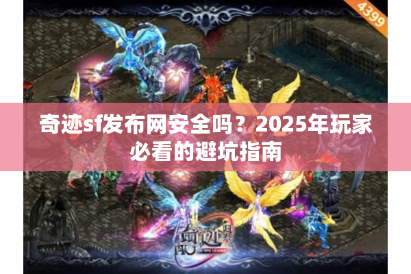 奇迹sf发布网安全吗?2025年玩家必看的避坑指南 奇迹sf发布网安全吗?2025年玩家必看的避坑指南