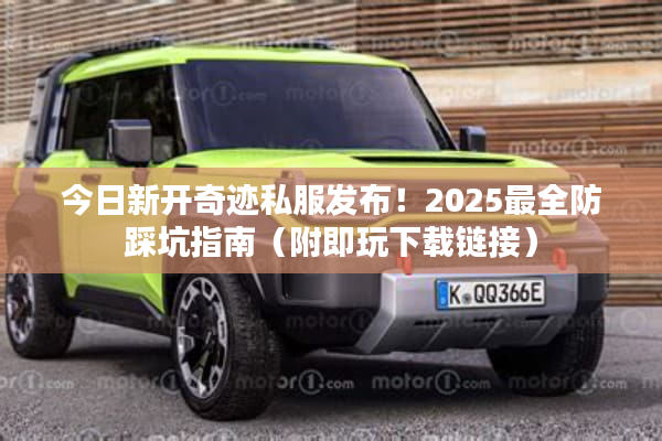 今日新开奇迹私服发布！2025最全防踩坑指南（附即玩下载链接）