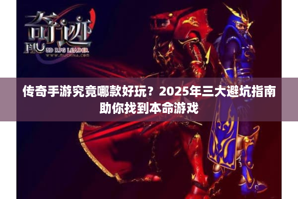 传奇手游究竟哪款好玩？2025年三大避坑指南助你找到本命游戏