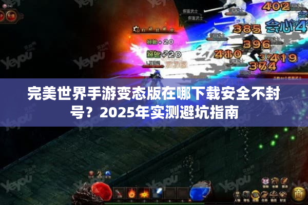 完美世界手游变态版在哪下载安全不封号？2025年实测避坑指南