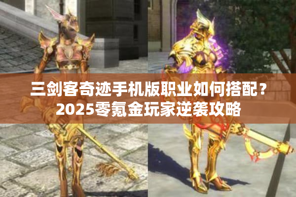 三剑客奇迹手机版职业如何搭配？2025零氪金玩家逆袭攻略