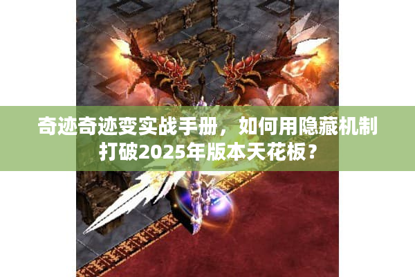 奇迹奇迹变实战手册，如何用隐藏机制打破2025年版本天花板？