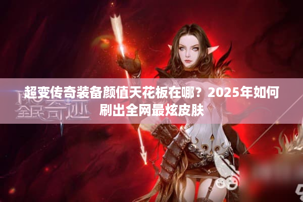 超变传奇装备颜值天花板在哪？2025年如何刷出全网最炫皮肤
