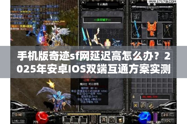 手机版奇迹sf网延迟高怎么办？2025年安卓IOS双端互通方案实测