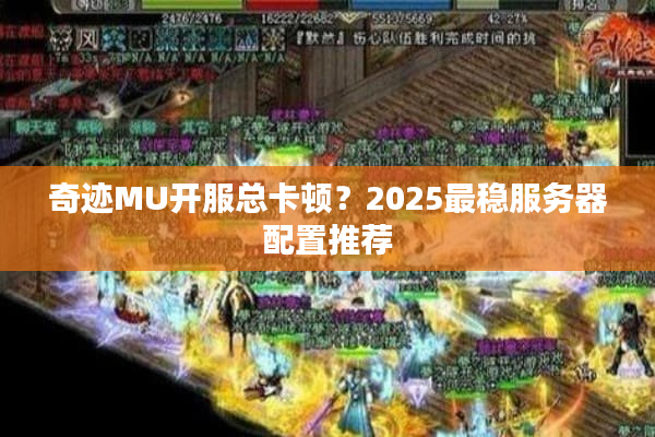 奇迹MU开服总卡顿？2025最稳服务器配置推荐