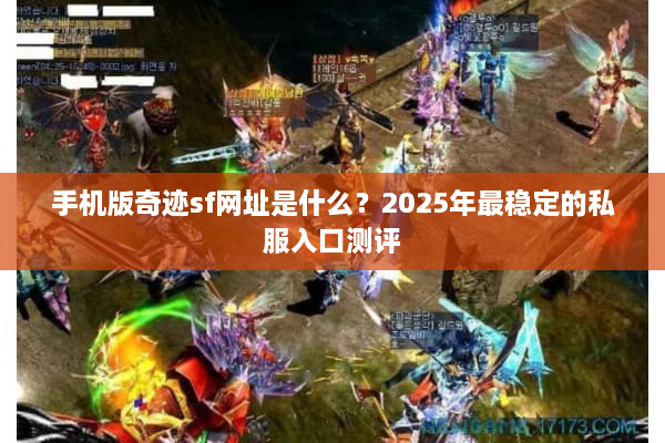手机版奇迹sf网址是什么？2025年最稳定的私服入口测评