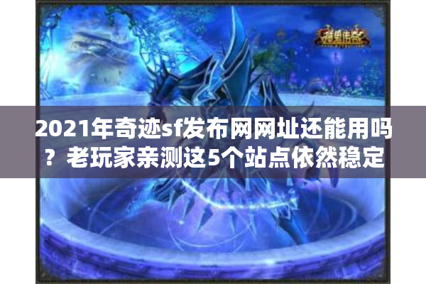 2021年奇迹sf发布网网址还能用吗？老玩家亲测这5个站点依然稳定