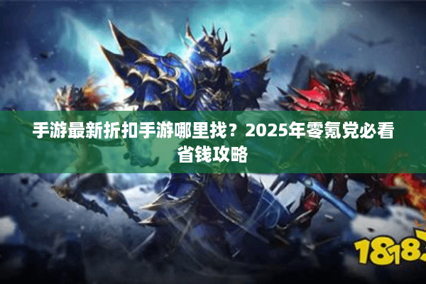 手游最新折扣手游哪里找？2025年零氪党必看省钱攻略