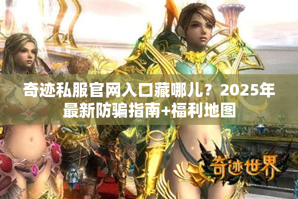 奇迹私服官网入口藏哪儿？2025年最新防骗指南+福利地图