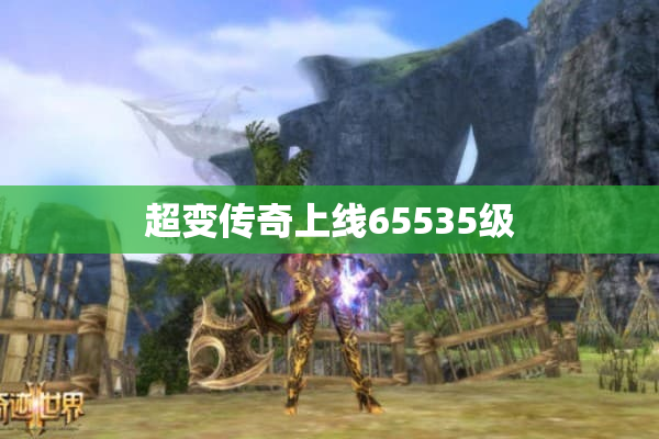 超变传奇上线65535级