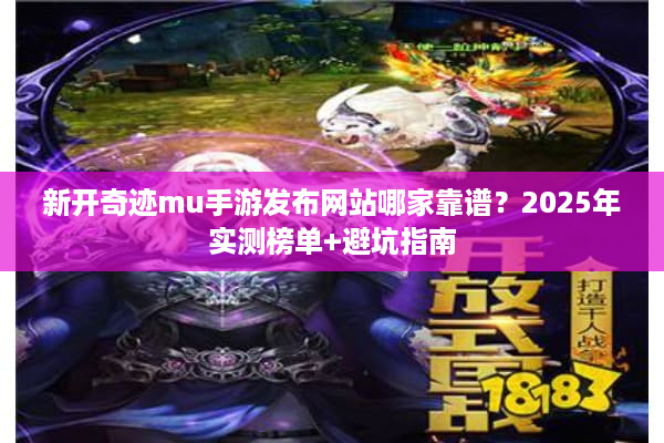 新开奇迹mu手游发布网站哪家靠谱？2025年实测榜单+避坑指南