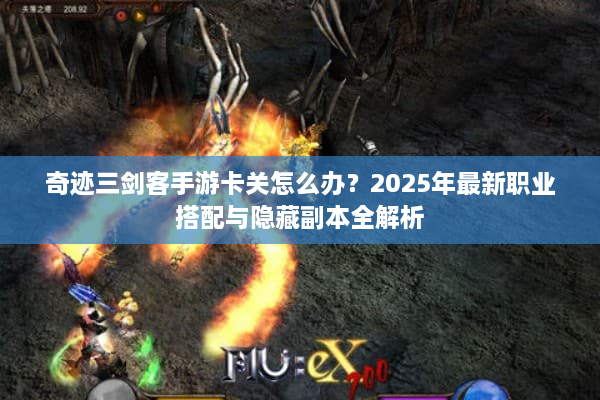 奇迹三剑客手游卡关怎么办？2025年最新职业搭配与隐藏副本全解析