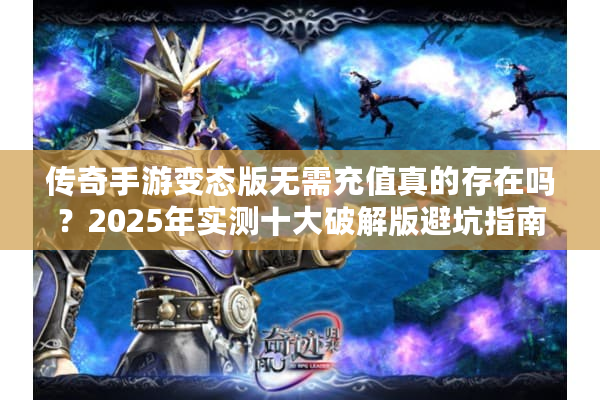 传奇手游变态版无需充值真的存在吗？2025年实测十大破解版避坑指南