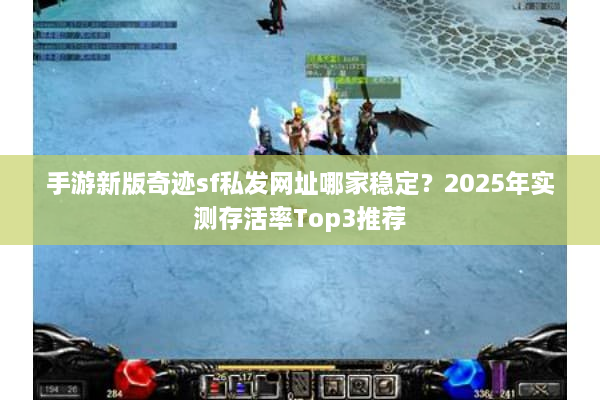 手游新版奇迹sf私发网址哪家稳定？2025年实测存活率Top3推荐