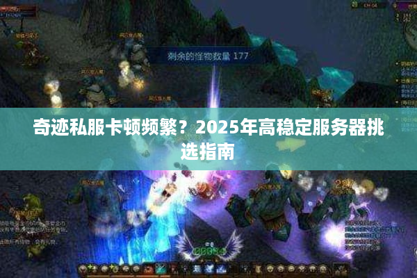 奇迹私服卡顿频繁？2025年高稳定服务器挑选指南