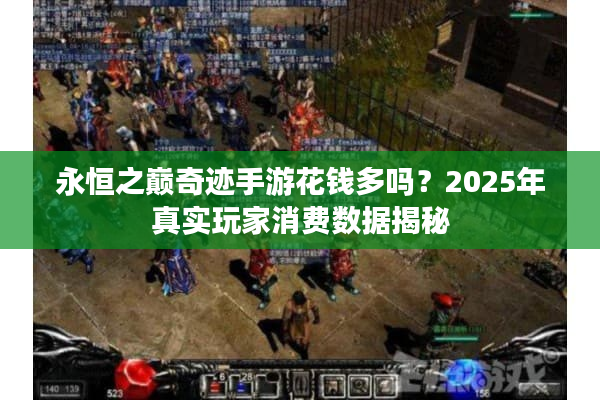 永恒之巅奇迹手游花钱多吗？2025年真实玩家消费数据揭秘