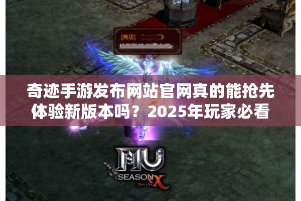 奇迹手游发布网站官网真的能抢先体验新版本吗？2025年玩家必看攻略