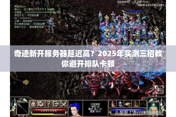奇迹新开服务器延迟高?2025年实测三招教你避开排队卡顿 奇迹新开服务器延迟高?2025年实测三招教你避开排队卡顿