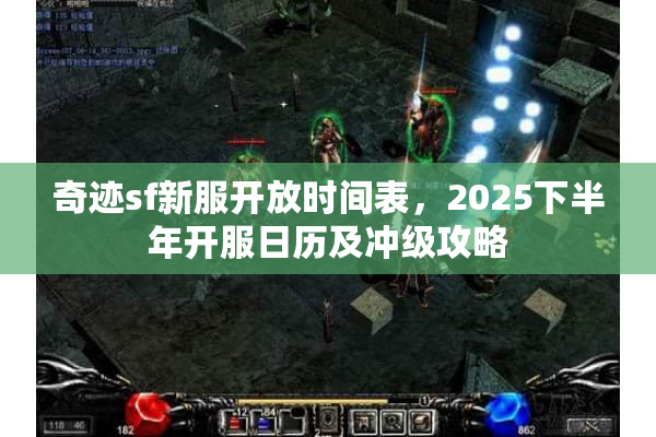 奇迹sf新服开放时间表，2025下半年开服日历及冲级攻略
