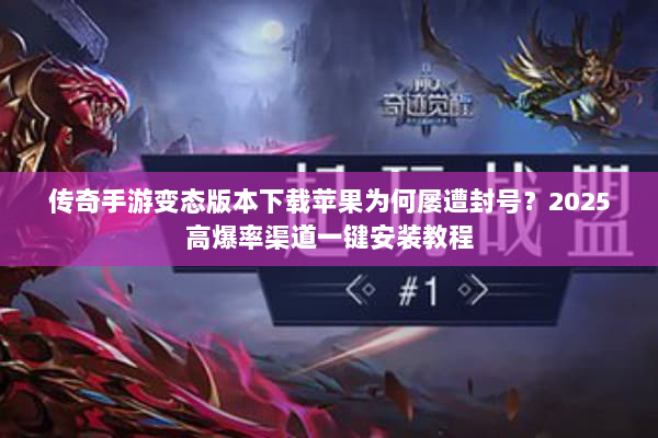 传奇手游变态版本下载苹果为何屡遭封号？2025高爆率渠道一键安装教程