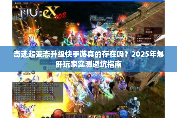 奇迹超变态升级快手游真的存在吗?2025年爆肝玩家实测避坑指南 奇迹超变态升级快手游真的存在吗?2025年爆肝玩家实测避坑指南