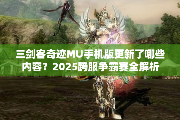 三剑客奇迹MU手机版更新了哪些内容?2025跨服争霸赛全解析 三剑客奇迹MU手机版更新了哪些内容?2025跨服争霸赛全解析