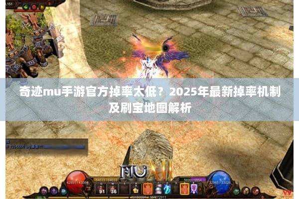 奇迹mu手游官方掉率太低?2025年最新掉率机制及刷宝地图解析 奇迹mu手游官方掉率太低?2025年最新掉率机制及刷宝地图解析