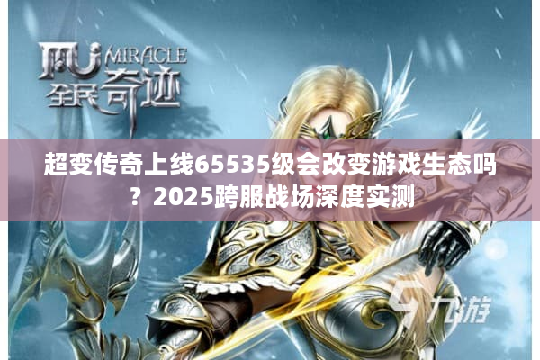超变传奇上线65535级会改变游戏生态吗？2025跨服战场深度实测