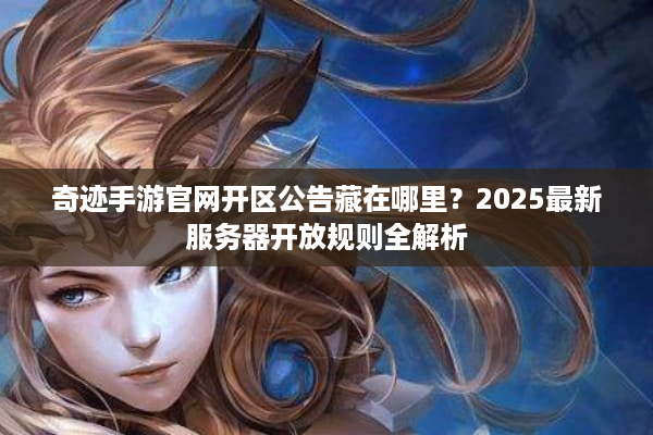 奇迹手游官网开区公告藏在哪里？2025最新服务器开放规则全解析