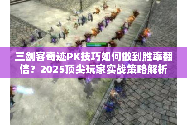 三剑客奇迹PK技巧如何做到胜率翻倍?2025顶尖玩家实战策略解析 三剑客奇迹PK技巧如何做到胜率翻倍?2025顶尖玩家实战策略解析
